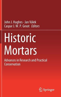 Historic Mortars: Advances in Research and Practical Conservation by Hughes, John J.