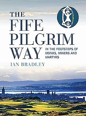 The Fife Pilgrim Way: In the Footsteps of Monks, Miners and Martyrs by Bradley, Ian