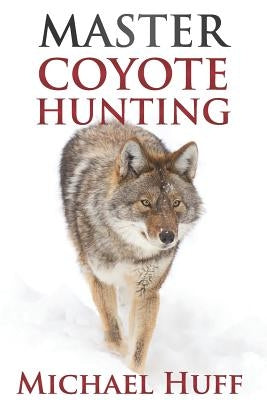 Master Coyote Hunting by Huff, Michael