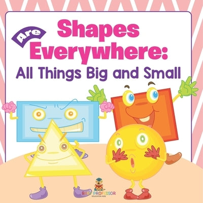 Shapes Are Everywhere: All Things Big and Small by Baby Professor