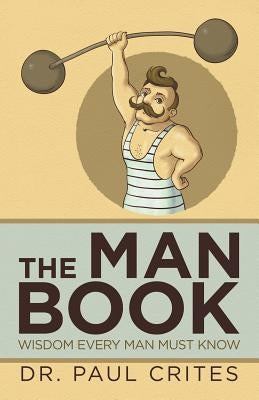 The Man Book: Wisdom Every Man Must Know by Crites, Paul