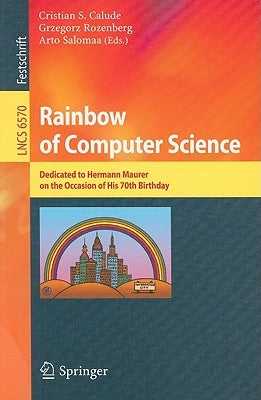 Rainbow of Computer Science: Dedicated to Hermann Maurer on the Occasion of His 70th Birthday by Calude, Cristian S.