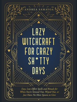 Lazy Witchcraft for Crazy Sh*tty Days: Easy, Low-Effort Spells and Rituals for When You're Stressed Out, Wiped Out, or Just Have No More Spoons to Giv by Samayoa, Andrea