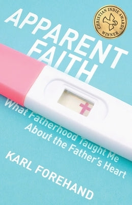 Apparent Faith: What Fatherhood Taught Me About the Father's Heart by Forehand, Karl