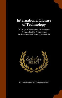 International Library of Technology: A Series of Textbooks for Persons Engaged in the Engineering Professions and Trades, Volume 21 by International Textbook Company