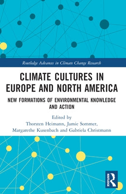Climate Cultures in Europe and North America: New Formations of Environmental Knowledge and Action by Heimann, Thorsten