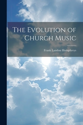 The Evolution of Church Music by Humphreys, Frank Landon