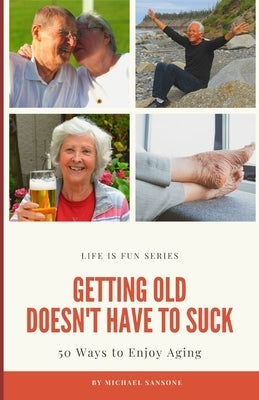 Getting Old Doesn't Have to Suck: 50 Ways to Find Your Purpose and How to Enjoy Aging by Sansone, Michael