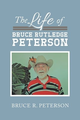 The Life of Bruce Rutledge Peterson by Peterson, Bruce R.