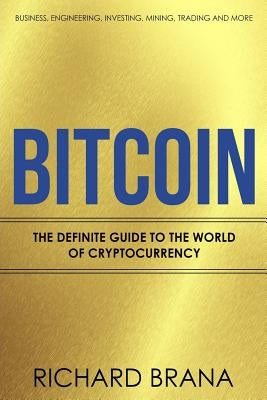 Bitcoin: The Definite Guide to the World of Cryptocurrency Business, Engineering, Investing, Mining, Trading and more by Brana, Richard
