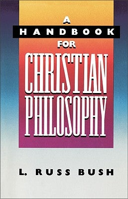 A Handbook for Christian Philosophy by Bush, L. Russ