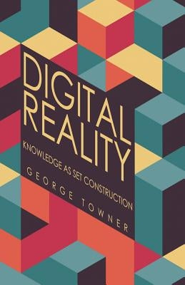 Digital Reality: Knowledge as Set Construction by Towner, George