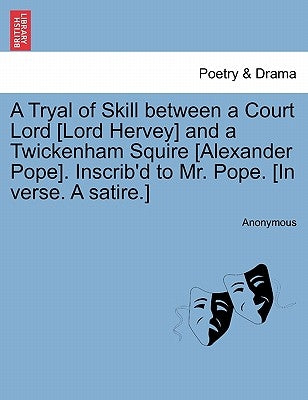 A Tryal of Skill Between a Court Lord [Lord Hervey] and a Twickenham Squire [Alexander Pope]. Inscrib'd to Mr. Pope. [In Verse. a Satire.] by Anonymous