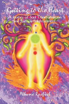 Getting to the Heart: A Journey of Soul Transformation and Spiritual Enlightenment by Raefiel, Athene