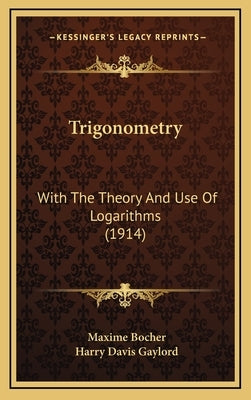 Trigonometry: With The Theory And Use Of Logarithms (1914) by Bocher, Maxime