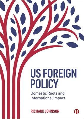 Us Foreign Policy: Domestic Roots and International Impact by Johnson, Richard