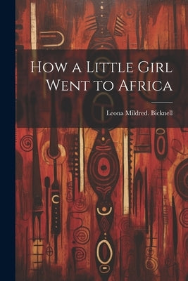 How a Little Girl Went to Africa by Bicknell, Leona Mildred