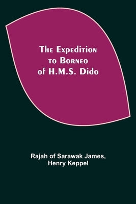 The Expedition to Borneo of H.M.S. Dido by Of Sarawak James, Rajah