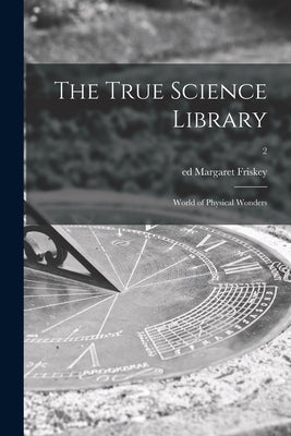 The True Science Library: World of Physical Wonders; 2 by Friskey, Margaret Ed