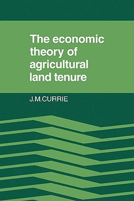 The Economic Theory of Agricultural Land Tenure by Currie, J. M.