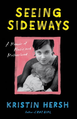 Seeing Sideways: A Memoir of Music and Motherhood by Hersh, Kristin
