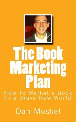 The Book Marketing Plan: How To Market a Book In a Brave New World by Moskel, Dan