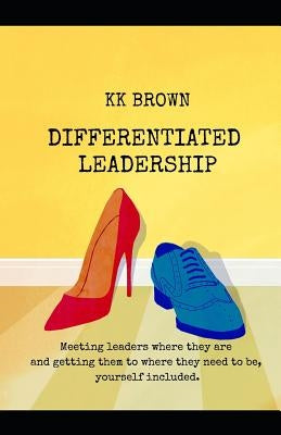 Differentiated Leadership: Meeting leaders where they are, and getting them to where they need to be, yourself included. by McBride, Cheryl Kay