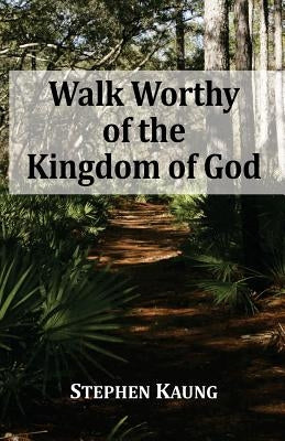 Walk Worthy of the Kingdom of God by Kaung, Stephen