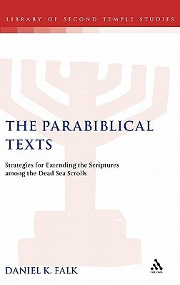 The Parabiblical Texts: Strategies for Extending the Scriptures Among the Dead Sea Scrolls by Falk, Daniel K.