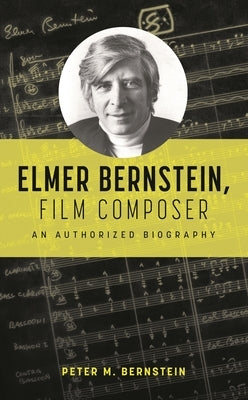 Elmer Bernstein, Film Composer: An Authorized Biography by Bernstein, Peter M.