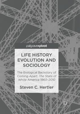 Life History Evolution and Sociology: The Biological Backstory of Coming Apart: The State of White America 1960-2010 by Hertler, Steven C.
