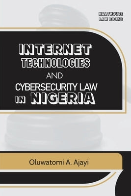 Internet Technologies and Cybersecurity Law in Nigeria by Ajayi, Oluwatomi a.