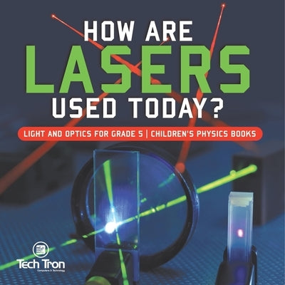 How Are Lasers Used Today? Light and Optics for Grade 5 Children's Physics Books by Tech Tron