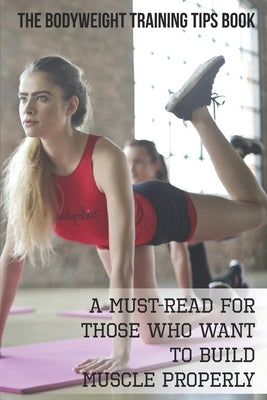 The Bodyweight Training Tips Book: A Must-Read For Those Who Want To Build Muscle Properly: Complete Book Of Personal Training by Belfield, Benito