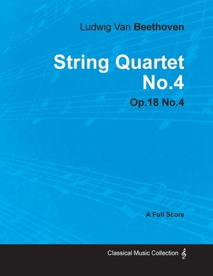 Ludwig Van Beethoven - String Quartet No. 4 - Op. 18/No. 4 - A Full Score;With a Biography by Joseph Otten by Beethoven, Ludwig Van