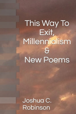 This Way To Exit, Millennialism & New Poems by Robinson, Joshua C.