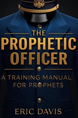 The Prophetic Officer: A Manual for Training Prophets by Davis, Eric