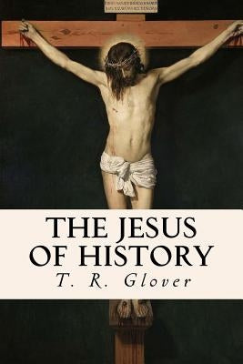 The Jesus of History by Glover, T. R.