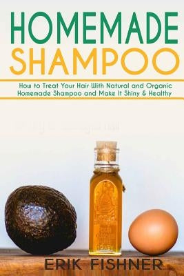Homemade Shampoo: How to Treat Your Hair With Natural and Organic Homemade Shampoo and Make It Shiny & Healthy (Shampoo Making and Recip by Fishner, Erik