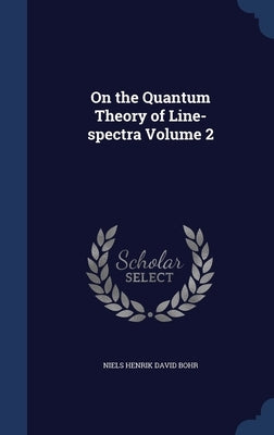 On the Quantum Theory of Line-spectra; Volume 2 by Bohr, Niels Henrik David