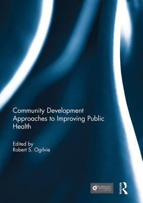 Community Development Approaches to Improving Public Health by Ogilvie, Robert