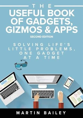 The Useful Book of Gadgets, Gizmos & Apps: Solving Life's Lttle Problems One Gadget at a Time by Bailey, Martin