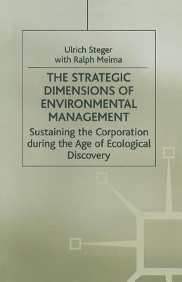 The Strategic Dimensions of Environmental Management: Sustaining the Corporation During the Age of Ecological Discovery by Steger, Ulrich