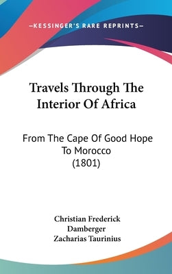 Travels Through The Interior Of Africa: From The Cape Of Good Hope To Morocco (1801) by Damberger, Christian Frederick