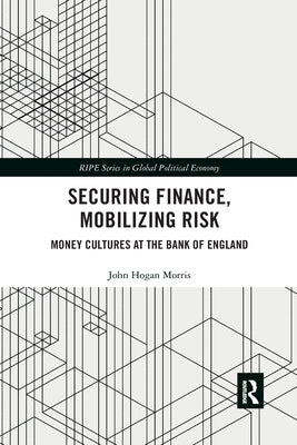 Securing Finance, Mobilizing Risk: Money Cultures at the Bank of England by Morris, John