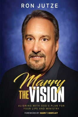 Marry the Vision: Aligning With God's Plan For Your Life And Ministry by Jutze, Ron