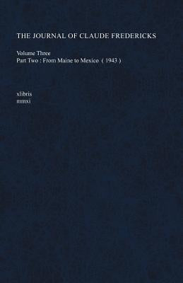 The Journal of Claude Fredericks Volume Three: Part Two: From Maine to Mexico (1943) by Fredericks, Claude