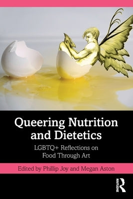 Queering Nutrition and Dietetics: LGBTQ+ Reflections on Food Through Art by Joy, Phillip
