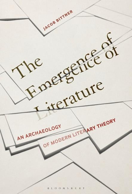The Emergence of Literature: An Archaeology of Modern Literary Theory by Bittner, Jacob