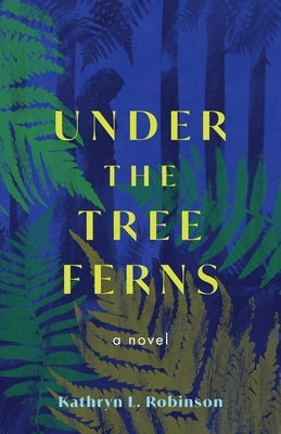 Under the Tree Ferns by Robinson, Kathryn L.